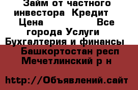 Займ от частного инвестора. Кредит. › Цена ­ 1 500 000 - Все города Услуги » Бухгалтерия и финансы   . Башкортостан респ.,Мечетлинский р-н